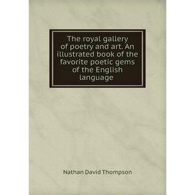 

Книга The royal gallery of poetry and art. An illustrated book of the favorite poetic gems of the English language