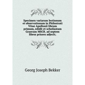 

Книга Specimen variarum lectionum et observationum in Philostrati Vitae Apollonii librum primum, edidit et scholiastam Graecum MSCR. ad septem libros
