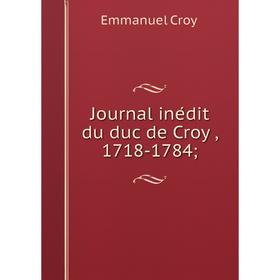

Книга Journal inédit du duc de Croÿ, 1718-1784;