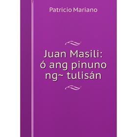 

Книга Juan Masili: ó ang pinuno ng̃ tulisán