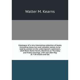 

Catalogue of a very interesting collection of books (including many rare and valuable works), to be sold by auction at the undersigned's salesroom, 18