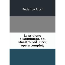 

Книга La prigione d'Edimburgo, del Maestro Fed. Ricci; opéra complet;
