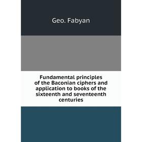 

Книга Fundamental principles of the Baconian ciphers and application to books of the sixteenth and seventeenth centuries