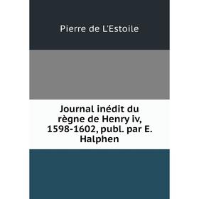 

Книга Journal inédit du règne de Henry iv, 1598-1602, publ. par E. Halphen