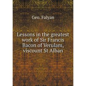 

Книга Lessons in the greatest work of Sir Francis Bacon of Verulam, viscount St Alban