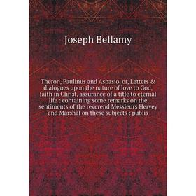 

Theron, Paulinus and Aspasio, or, Letters dialogues upon the nature of love to God, faith in Christ, assurance of a title to eternal life