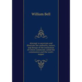 

Книга Attempt to ascertain and illustrate the authority, nature, and design of the institution of Christ commonly called the communion and the Lord's