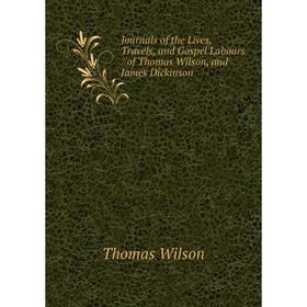 

Книга Journals of the Lives, Travels, and Gospel Labours / of Thomas Wilson, and James Dickinson