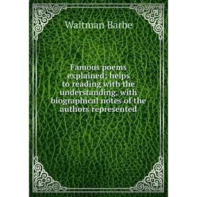 

Книга Famous poems explained; helps to reading with the understanding, with biographical notes of the authors represented