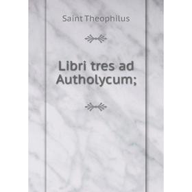 

Книга Libri tres ad Autholycum;