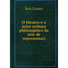 

Книга O theatro e o actor (esboço philosophico da arte de representar)