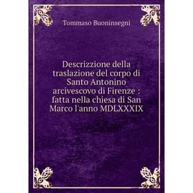 

Книга Descrizzione della traslazione del corpo di Santo Antonino arcivescovo di Firenze: fatta nella chiesa di San Marco l'anno MDLXXXIX
