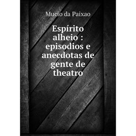 

Книга Espírito alheio: episodios e anecdotas de gente de theatro