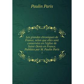 

Книга Les grandes chroniques de France, selon que elles sont conservées en l'église de Saint-Denis en France. Publiées par M. Paulin Paris 5