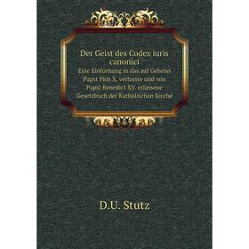 

Книга Der Geist des Codex iuris canonici Eine Einfürhung in das auf Geheiss Papst Pius X. verfasste und von Papst Benedict XV. erlassene Gesetzbuch de