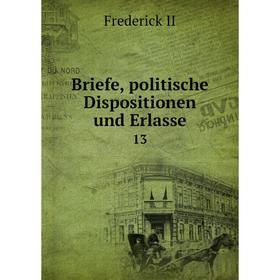 

Книга Briefe, politische Dispositionen und Erlasse 13