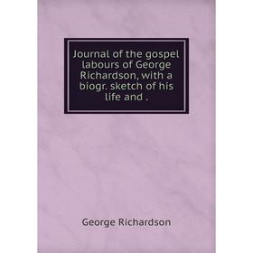 

Книга Journal of the gospel labours of George Richardson, with a biogr. sketch of his life and.