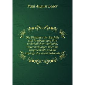 

Книга Die Diakonen der Bischöfe und Presbyter und ihre urchristlichen Vorläufer. Untersuchungen über die Vorgeschichte und die Anfänge des Archidiakon