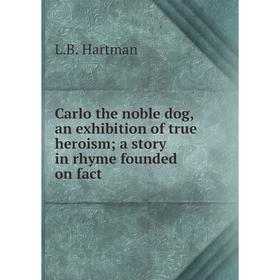 

Книга Carlo the noble dog, an exhibition of true heroism; a story in rhyme founded on fact