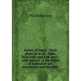 

Книга Fishes of fancy: their place in myth, fable, fairy-tale and folk-lore: with notices of the fishes of legendary art, astronomy and heraldry