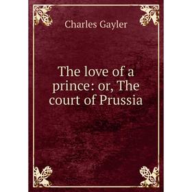 

Книга The love of a prince: or, The court of Prussia