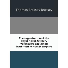

Книга The organisation of the Royal Naval Artillery Volunteers explained Talbot collection of British pamphlets