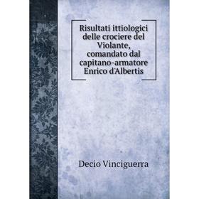 

Книга Risultati ittiologici delle crociere del Violante, comandato dal capitano-armatore Enrico d'Albertis