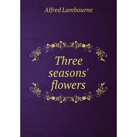 

Книга Three seasons' flowers