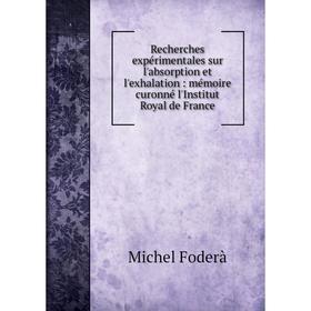 

Книга Recherches expérimentales sur l'absorption et l'exhalation: mémoire curonné l'Institut Royal de France