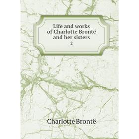 

Книга Life and works of Charlotte Brontë and her sisters 2