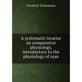 

Книга A systematic treatise on comparative physiology, introductory to the physiology of man