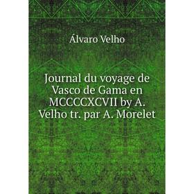 

Книга Journal du voyage de Vasco de Gama en MCCCCXCVII by A. Velho tr. par A. Morelet