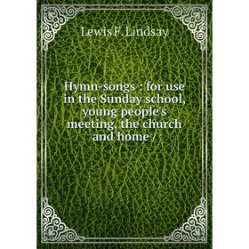 

Книга Hymn-songs: for use in the Sunday school, young people's meeting, the church and home /
