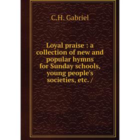 

Книга Loyal praise: a collection of new and popular hymns for Sunday schools, young people's societies, etc. /