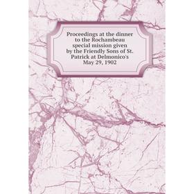 

Книга Proceedings at the dinner to the Rochambeau special mission given by the Friendly Sons of St. Patrick at Delmonico's May 29, 1902