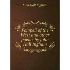 

Книга Pompeii of the West and other poems by John Hall Ingham