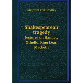 

Книга Shakespearean tragedy lectures on Hamlet, Othello, King Lear, Macbeth
