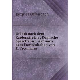 

Книга Urlaub nach dem Zapfenstreich: Komische operette in 1 Akt nach dem Französischen von E. Treumann