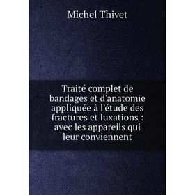 

Книга Traité complet de bandages et d'anatomie appliquée à l'étude des fractures et luxations: avec les appareils qui leur conviennent