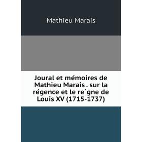 

Книга Joural et mémoires de Mathieu Marais. sur la régence et le règne de Louis XV (1715-1737)