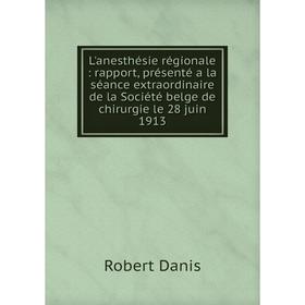 

Книга L'anesthésie régionale: rapport, présenté a la séance extraordinaire de la Société belge de chirurgie le 28 juin 1913