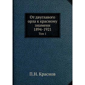 

От двуглавого орла к красному знамени; 1894-1921 Том 1