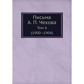 

Письма А. П. Чехова Том 6 (1900–1904)