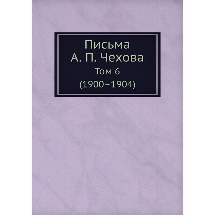 Письма А. П. Чехова Том 6 (1900–1904)