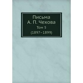 

Письма А. П. Чехова Том 5 (1897–1899)