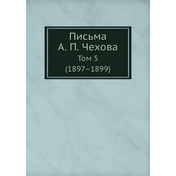 Письма А. П. Чехова Том 5 (1897–1899)