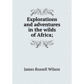 

Книга Explorations and adventures in the wilds of Africa;