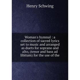 

Книга Woman's hymnal: a collection of sacred lyrics set to music and arranged as duets for soprano and alto, (tenor and bass ad libitum) for the use o
