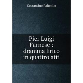 

Книга Pier Luigi Farnese: dramma lirico in quattro atti