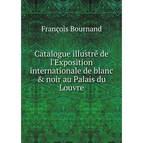 

Книга Catalogue illustré de l'Exposition internationale de blanc & noir au Palais du Louvre